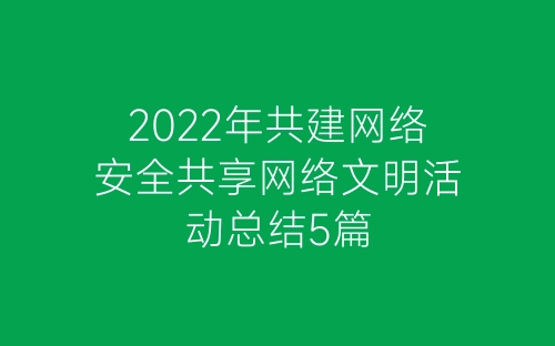 2022年共建网络安全共享网络文明活动总结5篇-春林公文网