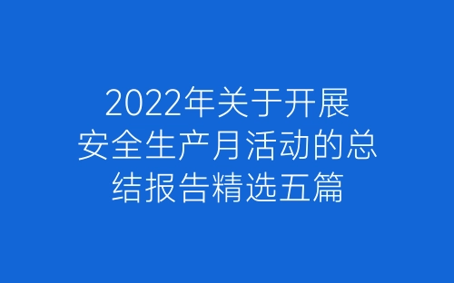 2022年关于开展安全生产月活动的总结报告精选五篇-春林公文网