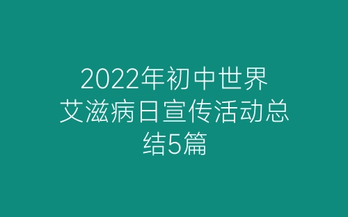 2022年初中世界艾滋病日宣传活动总结5篇-春林公文网