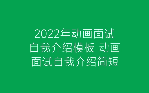 2022年动画面试自我介绍模板 动画面试自我介绍简短-春林公文网