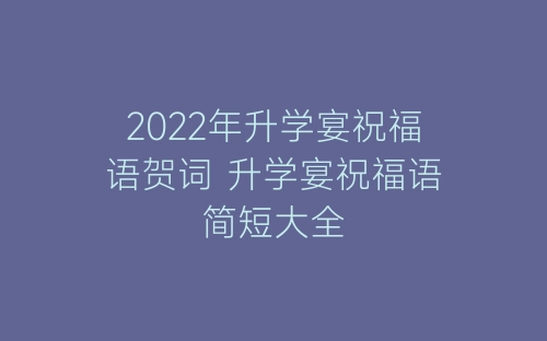 2022年升学宴祝福语贺词 升学宴祝福语简短大全-春林公文网