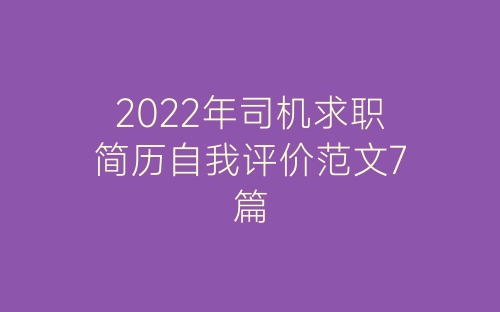 2022年司机求职简历自我评价范文7篇-春林公文网