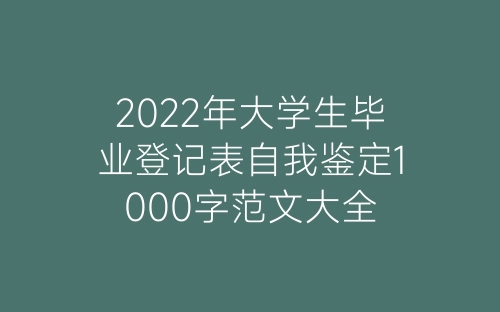 2022年大学生毕业登记表自我鉴定1000字范文大全-春林公文网