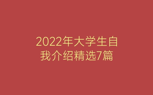 2022年大学生自我介绍精选7篇-春林公文网