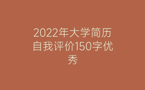 2022年大学简历自我评价150字优秀-春林公文网