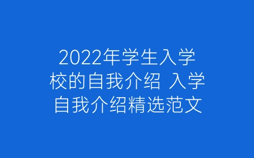 2022年学生入学校的自我介绍 入学自我介绍精选范文-春林公文网
