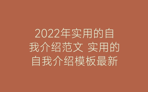 2022年实用的自我介绍范文 实用的自我介绍模板最新-春林公文网