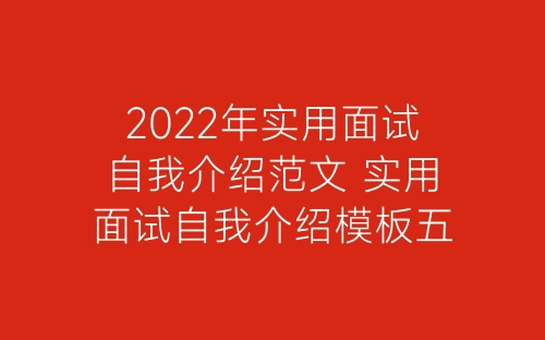 2022年实用面试自我介绍范文 实用面试自我介绍模板五篇-春林公文网