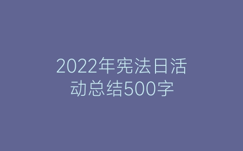 2022年宪法日活动总结500字-春林公文网