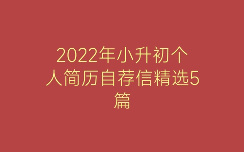 2022年小升初个人简历自荐信精选5篇-春林公文网