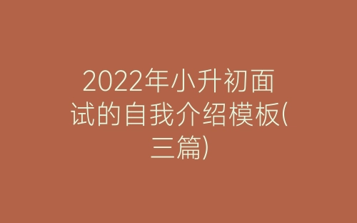2022年小升初面试的自我介绍模板(三篇)-春林公文网