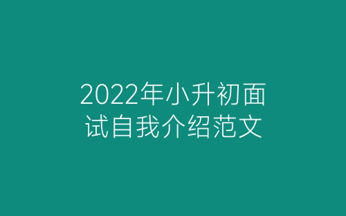 2022年小升初面试自我介绍范文-春林公文网