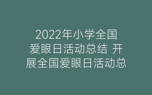 2022年小学全国爱眼日活动总结 开展全国爱眼日活动总结范文5篇-春林公文网