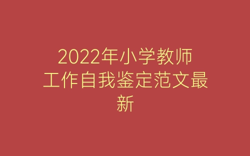 2022年小学教师工作自我鉴定范文最新-春林公文网