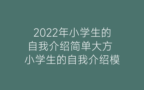 2022年小学生的自我介绍简单大方 小学生的自我介绍模板简单-春林公文网