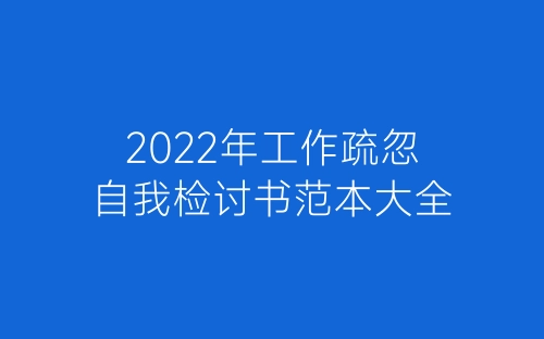 2022年工作疏忽自我检讨书范本大全-春林公文网