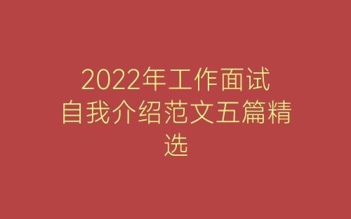 2022年工作面试自我介绍范文五篇精选-春林公文网