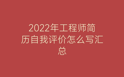 2022年工程师简历自我评价怎么写汇总-春林公文网