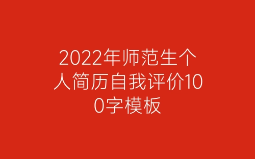 2022年师范生个人简历自我评价100字模板-春林公文网