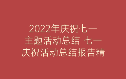 2022年庆祝七一主题活动总结 七一庆祝活动总结报告精选6篇-春林公文网