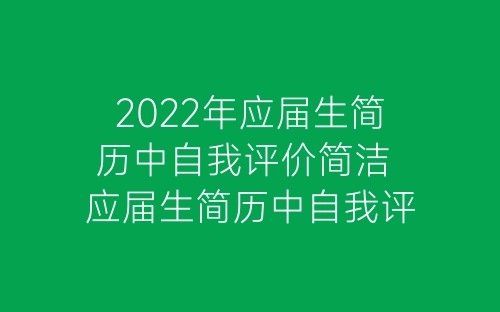 2022年应届生简历中自我评价简洁 应届生简历中自我评价范文-春林公文网