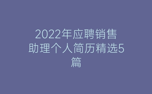 2022年应聘销售助理个人简历精选5篇-春林公文网