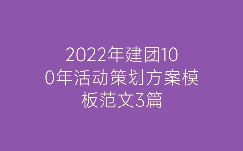 2022年建团100年活动策划方案模板范文3篇-春林公文网