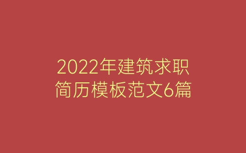2022年建筑求职简历模板范文6篇-春林公文网