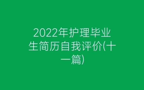 2022年护理毕业生简历自我评价(十一篇)-春林公文网