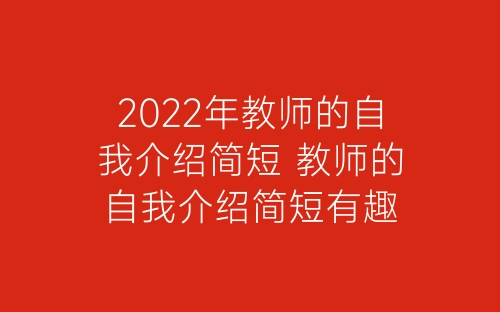 2022年教师的自我介绍简短 教师的自我介绍简短有趣-春林公文网