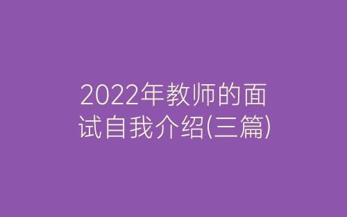 2022年教师的面试自我介绍(三篇)-春林公文网
