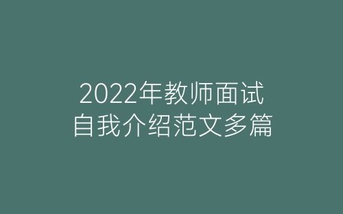 2022年教师面试自我介绍范文多篇-春林公文网