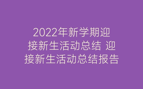 2022年新学期迎接新生活动总结 迎接新生活动总结报告精选10篇-春林公文网