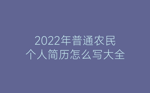 2022年普通农民个人简历怎么写大全-春林公文网