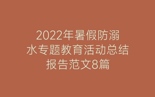 2022年暑假防溺水专题教育活动总结报告范文8篇-春林公文网