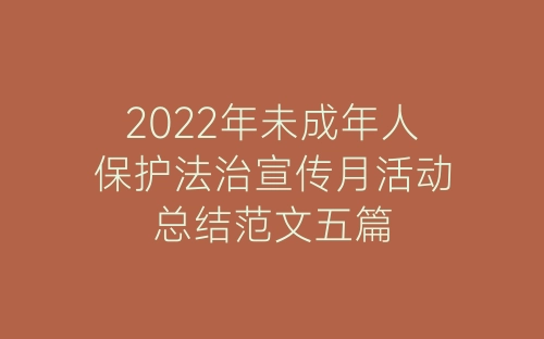 2022年未成年人保护法治宣传月活动总结范文五篇-春林公文网
