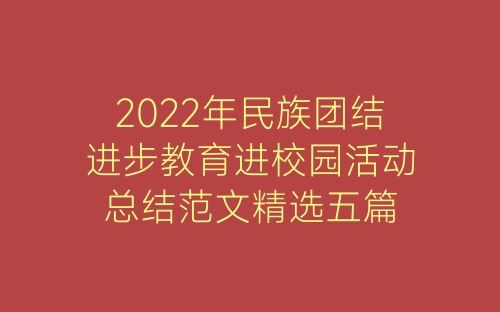 2022年民族团结进步教育进校园活动总结范文精选五篇-春林公文网