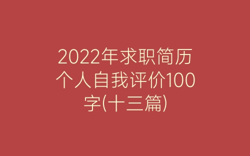 2022年求职简历个人自我评价100字(十三篇)-春林公文网
