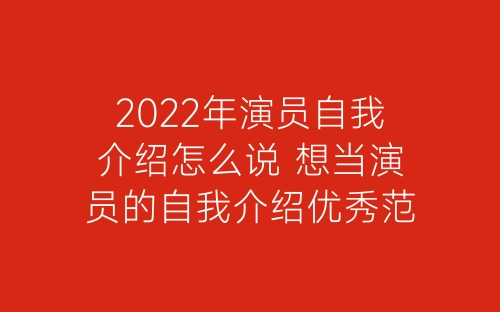 2022年演员自我介绍怎么说 想当演员的自我介绍优秀范文-春林公文网