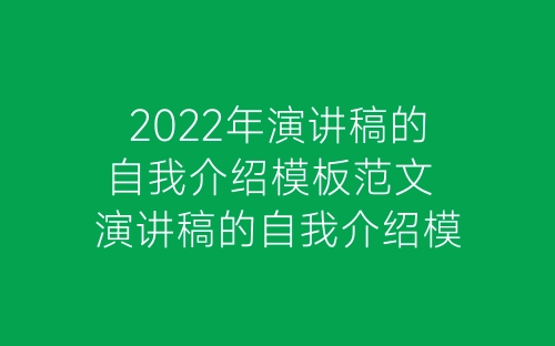 2022年演讲稿的自我介绍模板范文 演讲稿的自我介绍模板简短-春林公文网