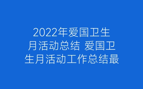 2022年爱国卫生月活动总结 爱国卫生月活动工作总结最新8篇-春林公文网