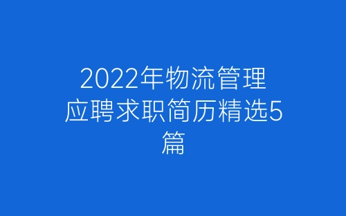 2022年物流管理应聘求职简历精选5篇-春林公文网
