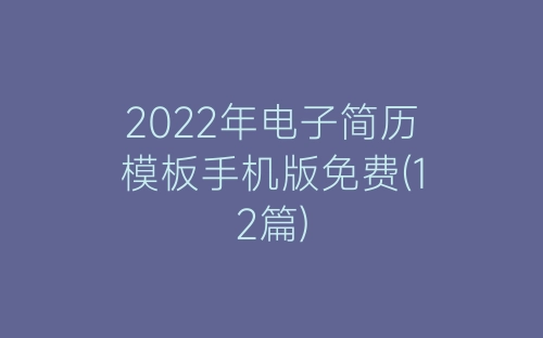 2022年电子简历模板手机版免费(12篇)-春林公文网