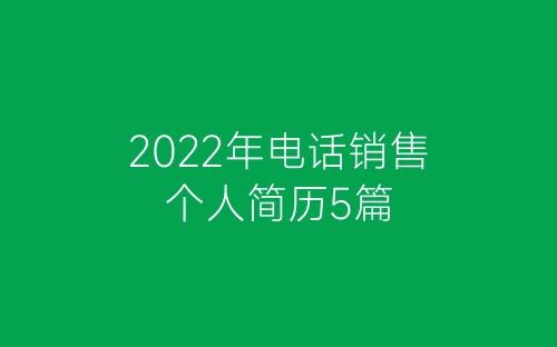 2022年电话销售个人简历5篇-春林公文网