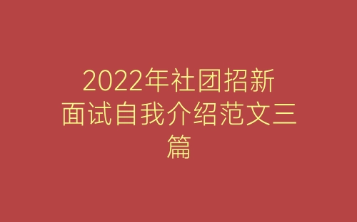 2022年社团招新面试自我介绍范文三篇-春林公文网