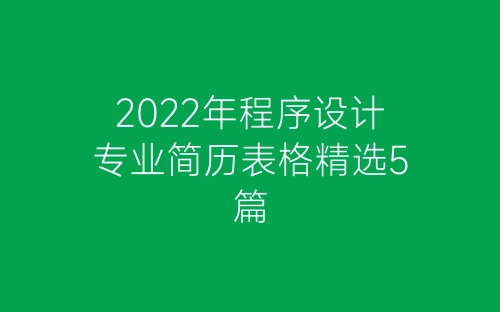 2022年程序设计专业简历表格精选5篇-春林公文网