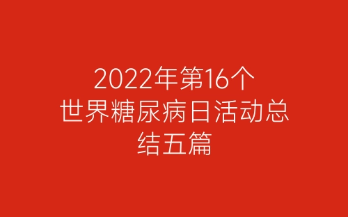 2022年第16个世界糖尿病日活动总结五篇-春林公文网