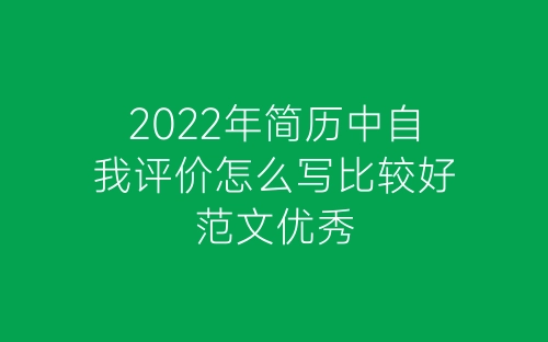 2022年简历中自我评价怎么写比较好范文优秀-春林公文网