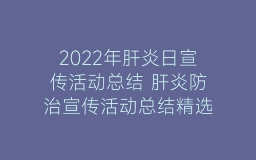 2022年肝炎日宣传活动总结 肝炎防治宣传活动总结精选5篇-春林公文网