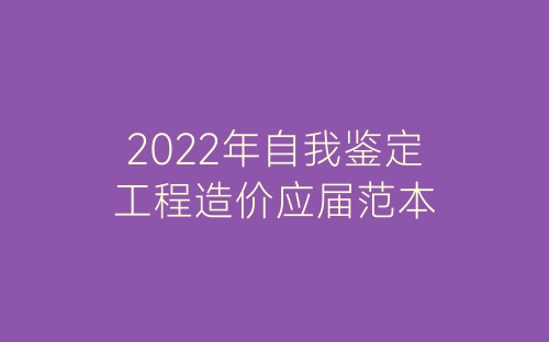 2022年自我鉴定工程造价应届范本-春林公文网